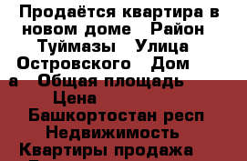 Продаётся квартира в новом доме › Район ­ Туймазы › Улица ­ Островского › Дом ­ 28 а › Общая площадь ­ 41 › Цена ­ 1 700 000 - Башкортостан респ. Недвижимость » Квартиры продажа   . Башкортостан респ.